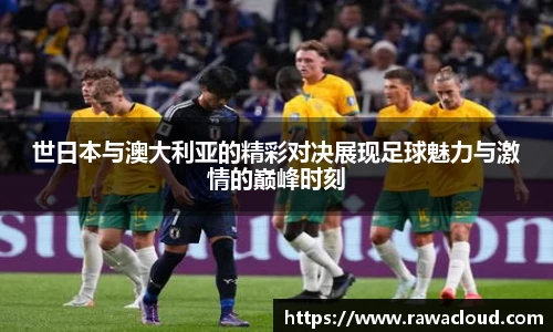 世日本与澳大利亚的精彩对决展现足球魅力与激情的巅峰时刻