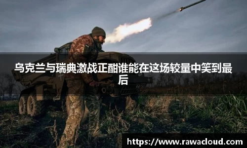 乌克兰与瑞典激战正酣谁能在这场较量中笑到最后