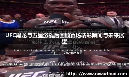 UFC黑龙与五星激战后回顾赛场精彩瞬间与未来展望