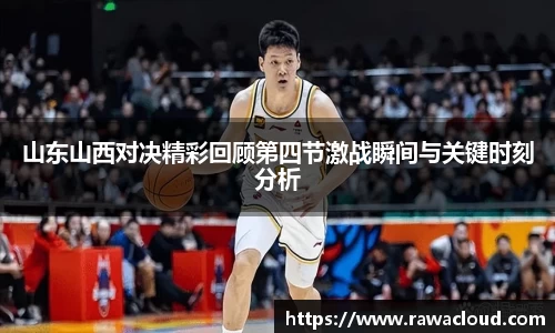 山东山西对决精彩回顾第四节激战瞬间与关键时刻分析